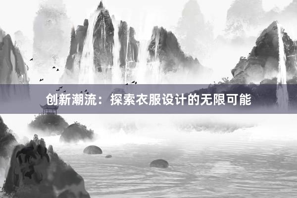 创新潮流：探索衣服设计的无限可能