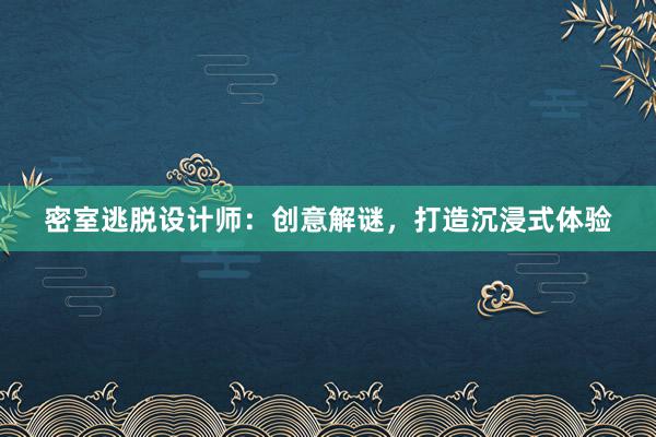 密室逃脱设计师：创意解谜，打造沉浸式体验